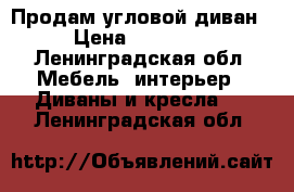 Продам угловой диван › Цена ­ 15 000 - Ленинградская обл. Мебель, интерьер » Диваны и кресла   . Ленинградская обл.